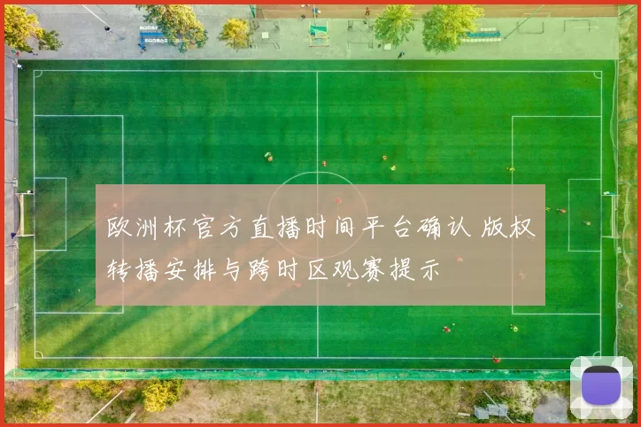 欧洲杯官方直播时间平台确认 版权转播安排与跨时区观赛提示