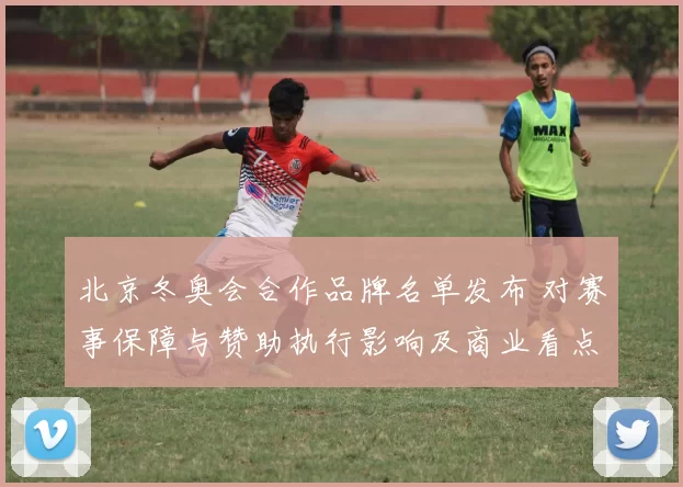 北京冬奥会合作品牌名单发布 对赛事保障与赞助执行影响及商业看点