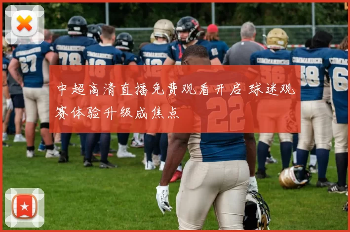 中超高清直播免费观看开启 球迷观赛体验升级成焦点