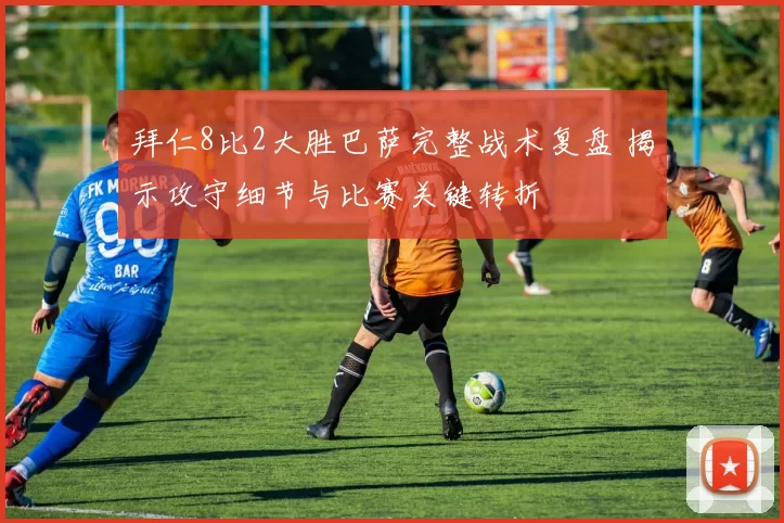 拜仁8比2大胜巴萨完整战术复盘 揭示攻守细节与比赛关键转折