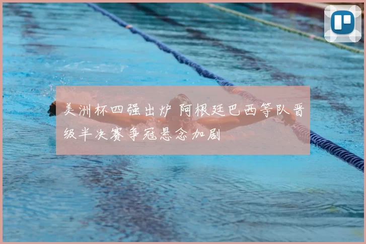 美洲杯四强出炉 阿根廷巴西等队晋级半决赛争冠悬念加剧