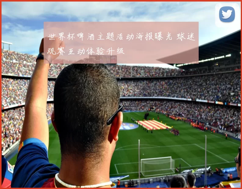 世界杯啤酒主题活动海报曝光 球迷观赛互动体验升级