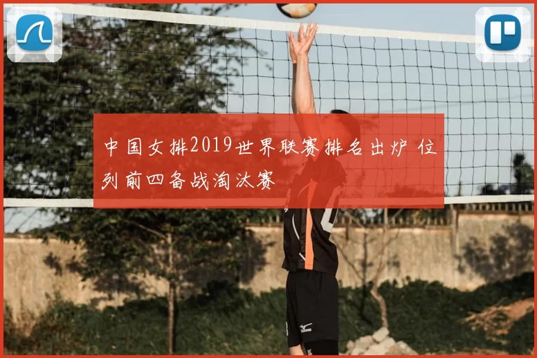 中国女排2019世界联赛排名出炉 位列前四备战淘汰赛