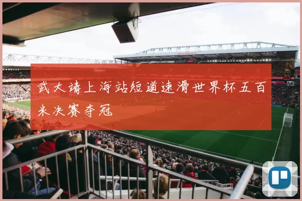 武大靖上海站短道速滑世界杯五百米决赛夺冠