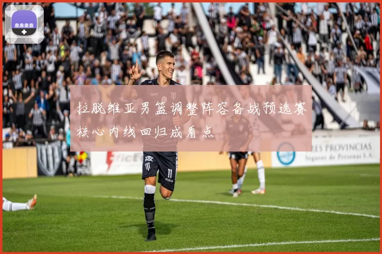拉脱维亚男篮调整阵容备战预选赛核心内线回归成看点