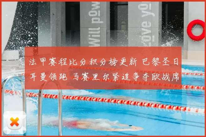 法甲赛程比分积分榜更新 巴黎圣日耳曼领跑 马赛里尔紧追争夺欧战席位