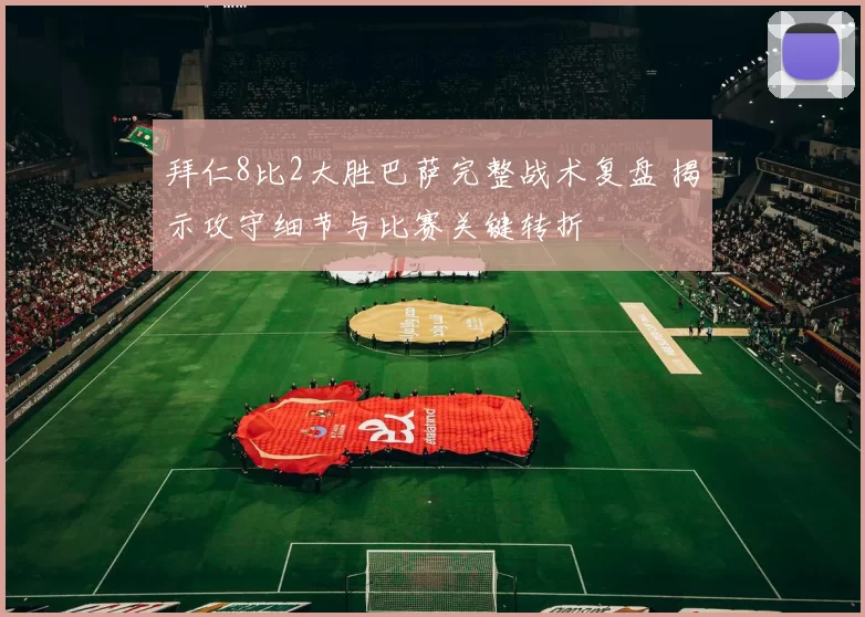 拜仁8比2大胜巴萨完整战术复盘 揭示攻守细节与比赛关键转折