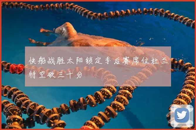 快船战胜太阳锁定季后赛席位杜兰特空砍三十分