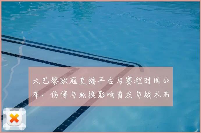 大巴黎欧冠直播平台与赛程时间公布，伤停与轮换影响首发与战术布置