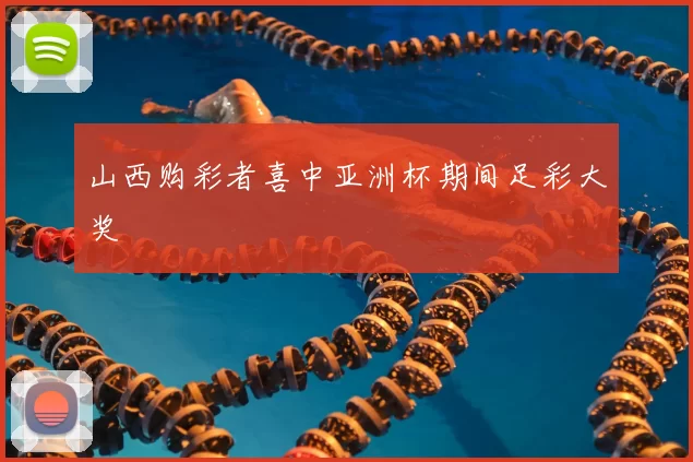 山西购彩者喜中亚洲杯期间足彩大奖