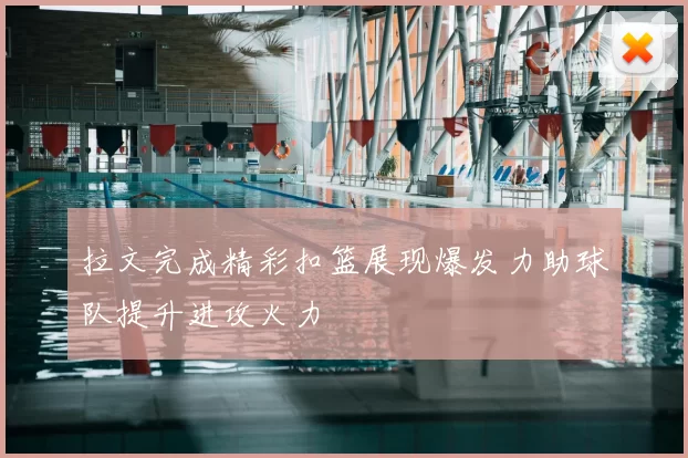 拉文完成精彩扣篮展现爆发力助球队提升进攻火力