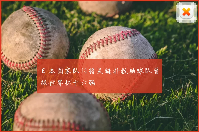 日本国家队门将关键扑救助球队晋级世界杯十六强