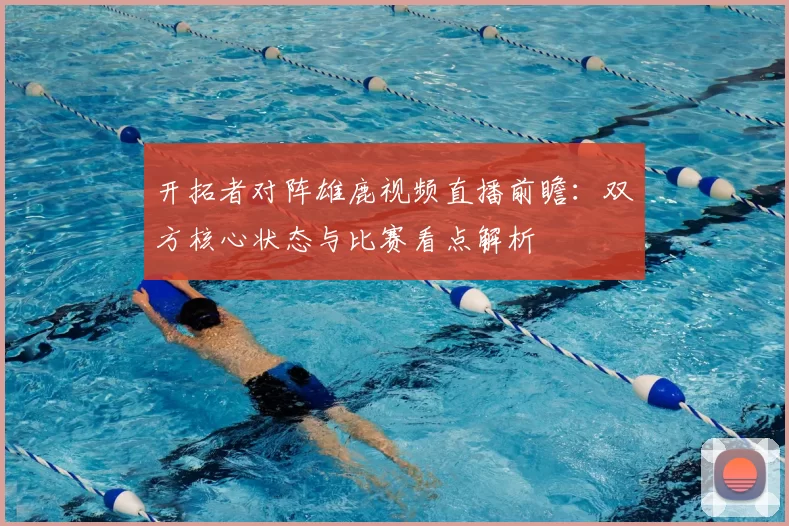 开拓者对阵雄鹿视频直播前瞻：双方核心状态与比赛看点解析