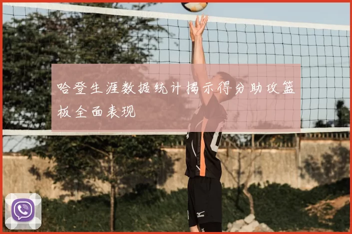 哈登生涯数据统计揭示得分助攻篮板全面表现