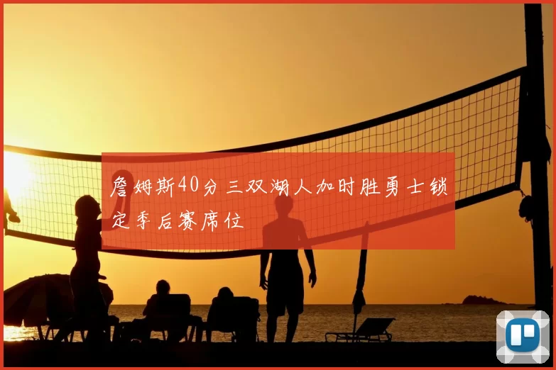 詹姆斯40分三双湖人加时胜勇士锁定季后赛席位