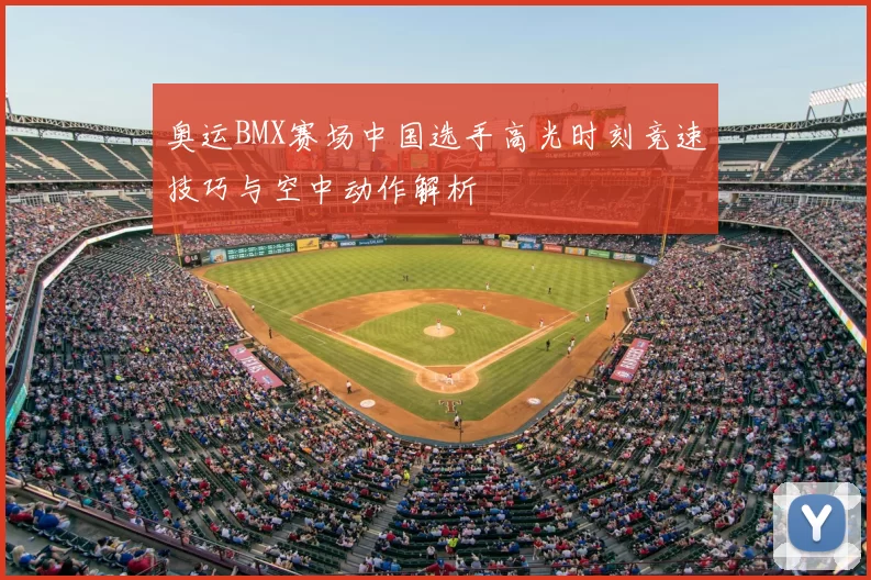 奥运BMX赛场中国选手高光时刻竞速技巧与空中动作解析