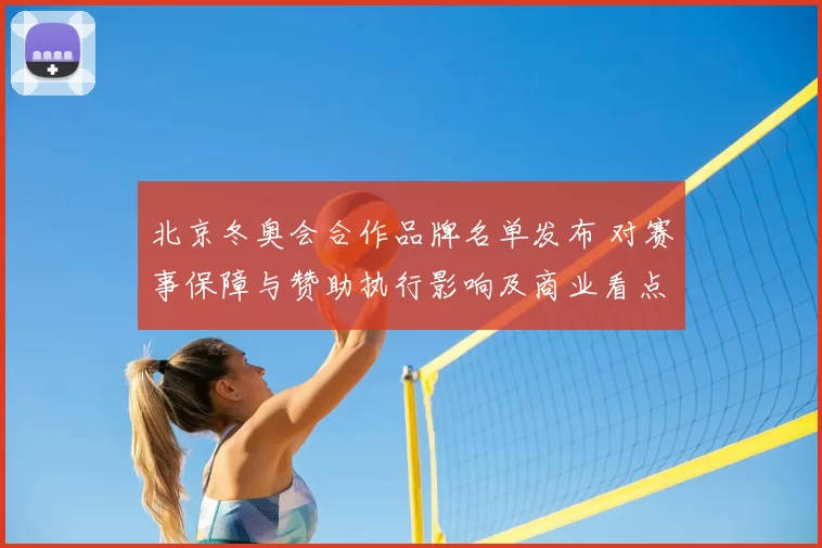 北京冬奥会合作品牌名单发布 对赛事保障与赞助执行影响及商业看点