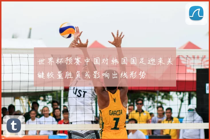 世界杯预赛中国对韩国国足迎来关键较量胜负或影响出线形势