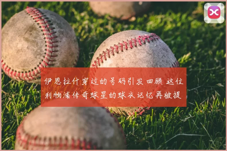 伊恩拉什穿过的号码引发回顾 这位利物浦传奇球星的球衣记忆再被提起
