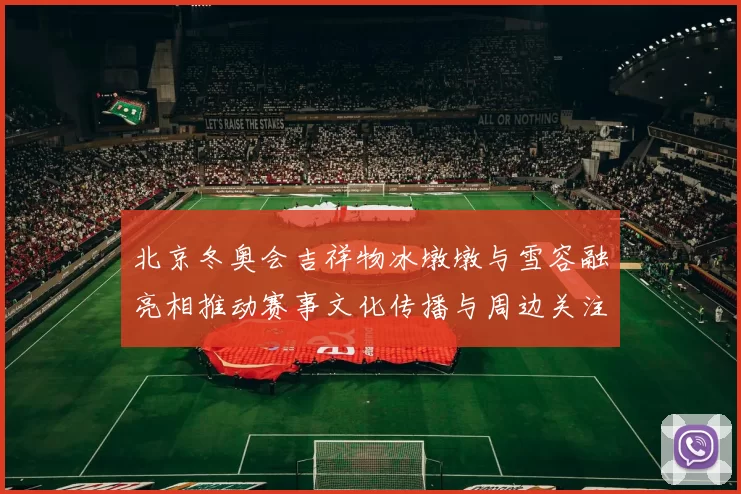 北京冬奥会吉祥物冰墩墩与雪容融亮相推动赛事文化传播与周边关注