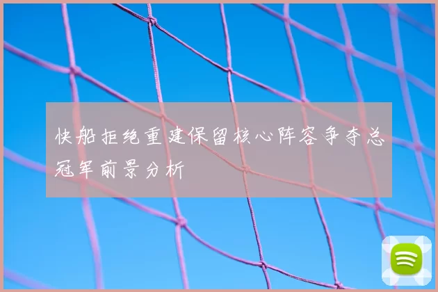 快船拒绝重建保留核心阵容争夺总冠军前景分析