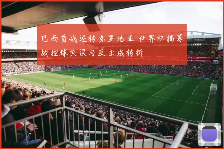 巴西首战逆转克罗地亚 世界杯揭幕战控球失误与反击成转折