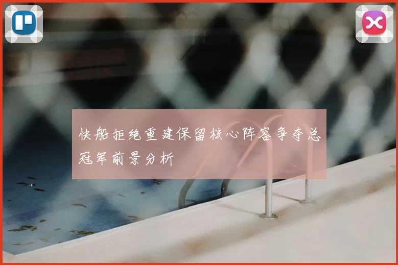 快船拒绝重建保留核心阵容争夺总冠军前景分析