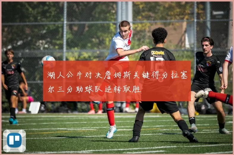 湖人公牛对决詹姆斯关键得分拉塞尔三分助球队逆转取胜