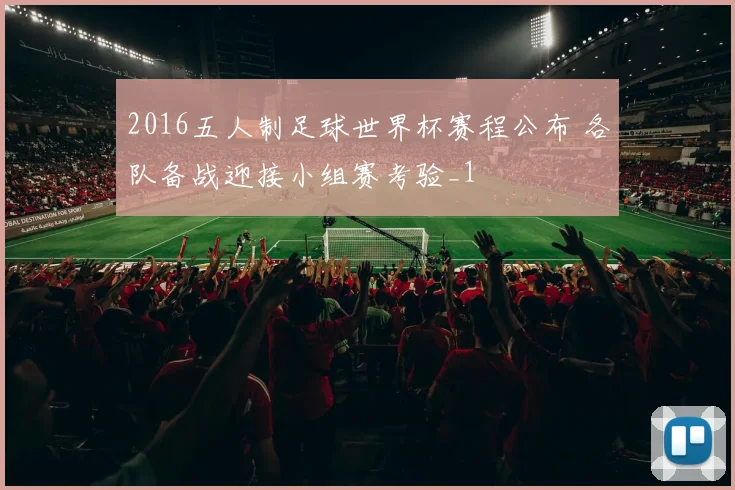 2016五人制足球世界杯赛程公布 各队备战迎接小组赛考验_1