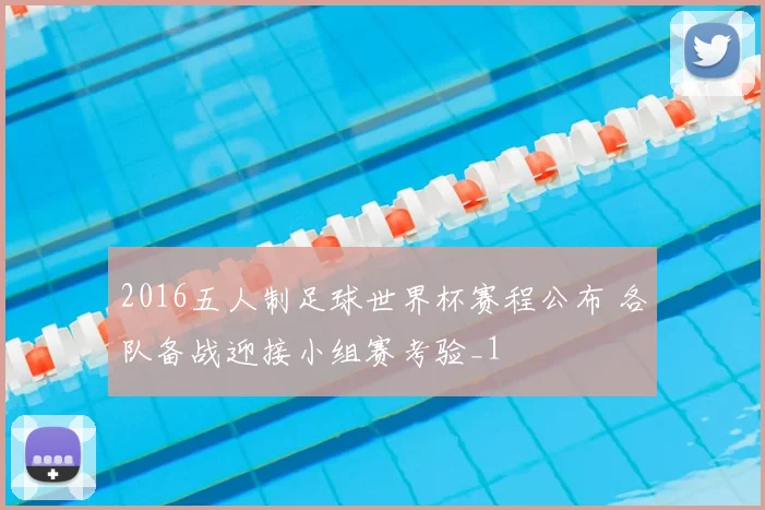 2016五人制足球世界杯赛程公布 各队备战迎接小组赛考验_1