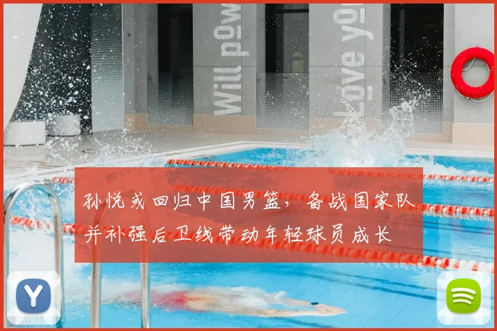 孙悦或回归中国男篮，备战国家队并补强后卫线带动年轻球员成长