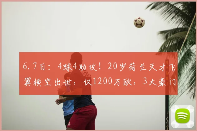 6.7日:4球4助攻!20岁荷兰天才飞翼横空出世,仅1200万欧,3大豪门疯抢_马茨·罗茨_特温特_国米