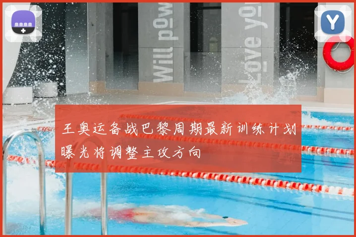 王奥运备战巴黎周期最新训练计划曝光将调整主攻方向